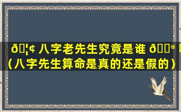 🦢 八字老先生究竟是谁 💮 呢（八字先生算命是真的还是假的）